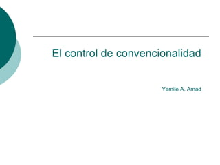 El control de convencionalidad
Yamile A. Amad
 