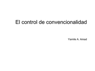 El control de convencionalidad
Yamile A. Amad
 