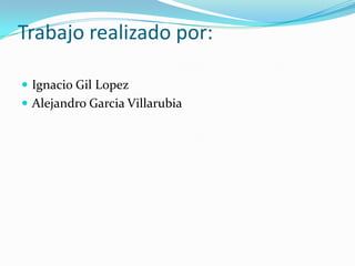 Trabajo realizado por:Ignacio Gil LopezAlejandro GarciaVillarubia