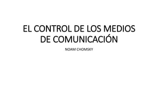 EL CONTROL DE LOS MEDIOS 
DE COMUNICACIÓN 
NOAM CHOMSKY 
 