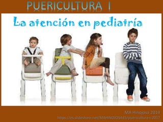 La atención en pediatría
MA Hinojosa 2019
https://es.slideshare.net/MAHINOJOSA45/puericultura-i-2017
 