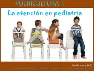 La atención en pediatría
MA Hinojosa 2020
https://es.slideshare.net/MAHINOJOSA45/el-control-de-salud-puericultura-i-2019
 