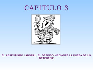 CAPÍTULO 3 EL ABSENTISMO LABORAL. EL DESPIDO MEDIANTE LA PUEBA DE UN DETECTIVE 
