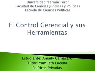 El Control Gerencial y sus
      Herramientas



    Estudiante: Amaily Camacaro
       Tutor: Yamileth Lucena
          Políticas Privadas
 
