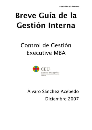 Álvaro Sánchez Acebedo




Breve Guía de la
Gestión Interna

 Control de Gestión
   Executive MBA




   Álvaro Sánchez Acebedo
          Diciembre 2007
 