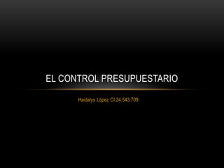 Haidalys López CI:24.543.709 
EL CONTROL PRESUPUESTARIO  