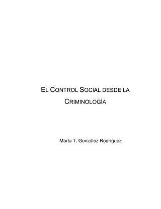 EL CONTROL SOCIAL DESDE LA
CRIMINOLOGÍA
Marta T. González Rodríguez
 
