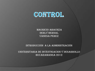 Mauricio Abaunza
              Derly Bernal
             Vanesa Perez


     Introducción a la administración

Universitaria de investigacion y desarrollo
            Bucaramanga 2012
 