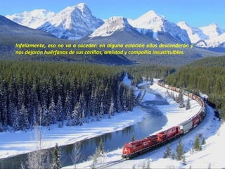 Infelizmente, eso no va a suceder: en alguna estación ellos descenderán y
nos dejarán huérfanos de sus cariños, amistad y compañía insustituibles.
 