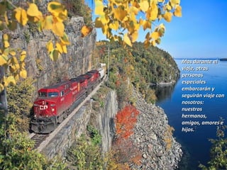 Mas durante el
viaje, otras
personas
especiales
embarcarán y
seguirán viaje con
nosotros:
nuestros
hermanos,
amigos, amores e
hijos.
 