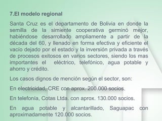 7.El modelo regional
Santa Cruz es el departamento de Bolivia en donde la
semilla de la simiente cooperativa germinó mejor...