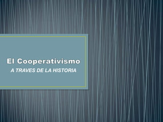El Cooperativismo A TRAVES DE LA HISTORIA 