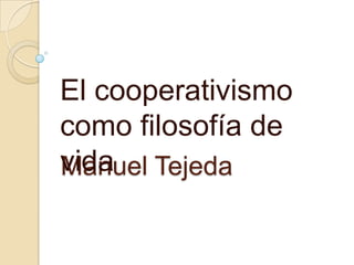 El cooperativismo
como filosofía de
vida Tejeda
Manuel

 