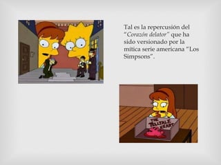 Tal es la repercusión del
“Corazón delator” que ha
sido versionado por la
mítica serie americana “Los
Simpsons”.

 