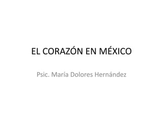 EL CORAZÓN EN MÉXICO
Psic. María Dolores Hernández
 