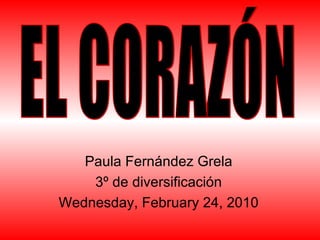 Paula Fernández Grela 3º de diversificación Wednesday, February 24, 2010 EL CORAZÓN 