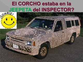 El CORCHO estaba en la
JEEPETA del INSPECTOR?
 