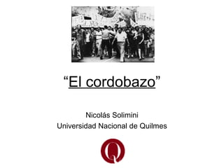 “El cordobazo”
Nicolás Solimini
Universidad Nacional de Quilmes
 