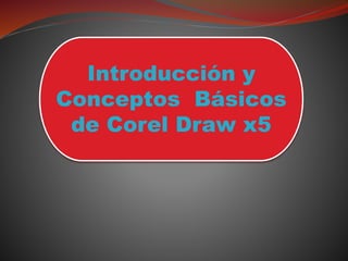 Introducción y
Conceptos Básicos
de Corel Draw x5
 