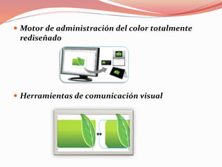  Motor de administración del color totalmente
rediseñado
 Herramientas de comunicación visual
 