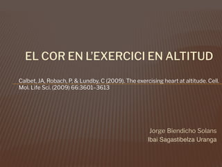 EL COR EN L’EXERCICI EN ALTITUD
Calbet, JA, Robach, P, & Lundby, C (2009). The exercising heart at altitude. Cell.
Mol. Life Sci. (2009) 66:3601–3613
!"#$% &'%()'*+" ,"-.(/
Ibai Sagastibelza Uranga
 