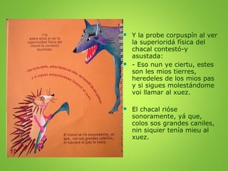 





Y la probe corpuspín al ver
la superioridá física del
chacal contestó-y
asustada:
- Eso nun ye ciertu, estes
son ...
