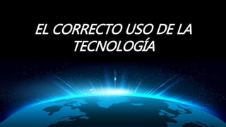EL CORRECTO USO DE LA
TECNOLOGÍA
ESTHELA MOROCHO
 