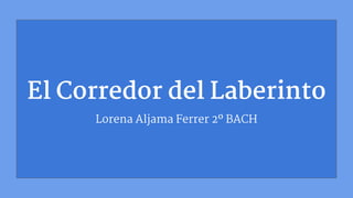 El Corredor del Laberinto
Lorena Aljama Ferrer 2º BACH
 