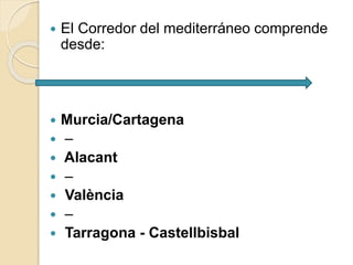  El Corredor del mediterráneo comprende
desde:
 Murcia/Cartagena
 –
 Alacant
 –
 València
 –
 Tarragona - Castellbisbal
 