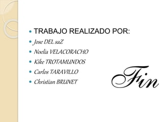 TRABAJO REALIZADO POR:
 Jose DEL saZ
 Noelia VELACORACHO
 Kike TROTAMUNDOS
 Carlos TARAVILLO
 Christian BRUNET
 