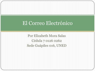El Correo Electrónico

 Por Elizabeth Mora Salas
    Cédula 7 0126 0262
 Sede Guápiles 016, UNED
 