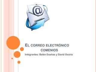 EL CORREO ELECTRÓNICO
COMENIOS
Integrantes: Belén Dueñas y David Osorio
 