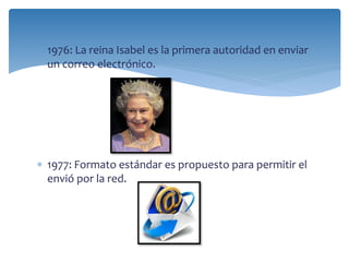  1976: La reina Isabel es la primera autoridad en enviar 
un correo electrónico. 
 1977: Formato estándar es propuesto p...