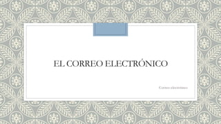EL CORREO ELECTRÓNICO
Correo electrónico
 