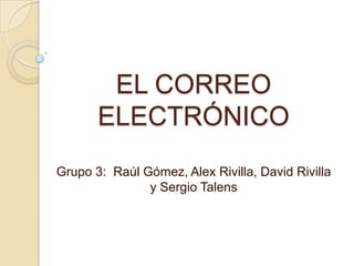 EL CORREO
       ELECTRÓNICO
Grupo 3: Raúl Gómez, Alex Rivilla, David Rivilla
               y Sergio Talens
 