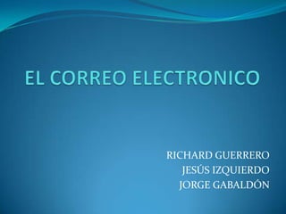 EL CORREO ELECTRONICO	 RICHARD GUERRERO JESÚS IZQUIERDO JORGE GABALDÓN 