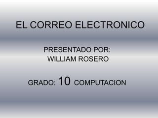 EL CORREO ELECTRONICO
PRESENTADO POR:
WILLIAM ROSERO
GRADO: 10 COMPUTACION
 