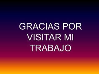 GRACIAS POR
VISITAR MI
TRABAJO
 