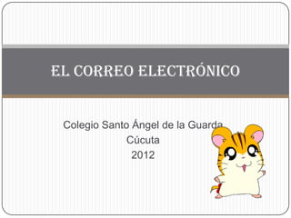 El correo electrónico


 Colegio Santo Ángel de la Guarda
              Cúcuta
               2012
 