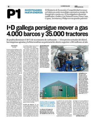 EL CORREO GALLEGO
6 LUNES
18 DE JULIO DE 2016
P1
INVESTIGANDO
NUEVAENERGÍA
ElMinisteriodeEconomíayCompetitividadreconoce
enGaliciauncentrotecnológiconacionalenenergía.Es
EnergyLabycuentacon 25investigadoresaltamente
cualificados,eInditex,GasNaturalFenosa,Finsa,Cupa,
Copasa, InvertaresayPhilipssonsusgrandespatronos
Santi Riveiro
Santiago
El sector primario gallego es refe-
rente en España. A los puertos de
la comunidad llegan las mayores,
y mejores, descargas de pesca-
do de España. Sus explotaciones
agrícolas son líderes en la calidad
de sus productos. Son activida-
des que, sin embargo, no han si-
do ajenas a la crisis. Un ejemplo
es el lácteo, donde no solo nunca
acabó la recesión, se acentúa. Ga-
licia cuenta con una de las mayo-
res flotas pesqueras de Europa,
con 4.428 barcos de distinto to-
nelaje y eslora, con una potencia
conjunta de 366.933 , en caballos
de vapor (CV), a los que sumar
otros 1.287 auxiliares o dedicados
al servicio de la acuicultura. En
tierra, el agro gallego ronda los
160.000 tractores inscritos.
En un tiempo en el que el libre
mercado aporta pocas o nulas ga-
rantías de precios, es en la parte
de los costes donde mayor énfasis
se debe hacer para que el ahorro
mejore las cuentas de resultados
de armadores y agricultores. Y
la energía, como bien saben en
EnergyLab, es determinante. Por
eso cuenta con una Unidad Mix-
ta de Movilidad Sostenible don-
de, junto a Gas Natural Fenosa y
la Axencia Galega da Innovación
(GAIN), trabajan en “el análisis,
diseño, optimización y desarro-
llo de nuevos procesos, sistemas
y servicios tecnológicos relacio-
nados con el uso de gas natural
y biometano para aplicaciones de
movilidad marítima y agrícola”.
Sus investigaciones han de-
mostrado la viabilidad del gas na-
tural como combustible en pesca
y agro. Para la flota, verificado el
uso del licuado (GNL) y el com-
primido (GNC) como alternativa
frente al diésel, fuel o gasolina en
buques de porte menor a 50 me-
tros de eslora, constatan una re-
ducción de emisiones superior al
15 % y de los costes de combusti-
ble en hasta el 30 %. “Esto supone
que más de 4.000 buques en Gali-
cia, podrían utilizar el gas natural
como combustible”, indican.
Y en euros... ¿de cuánto habla-
mos? Aunque son reacios a dar
estos datos, especialmente por
los vaivenes de precios del car-
burante, nos explican que si a un
barco de 25 metros de arrastre de
eslora del caladero nacional, con
entre 250 y 350 CV de potencia y
consumo aproximado de 400.000
litros/año –citan datos de ARVI,
cooperativa de armardores olívi-
ca–, se le aplicase el GNL, el aho-
rro aproximado sería de 50.000
euros anuales al precio actual del
gasóleo. Casi 167 € por caballo de
potencia. Si extrapolamos este da-
to a toda la potencia de la flota ga-
llega, se superan los 61 millones.
Volviendo al campo, el poten-
cial de transformación para el
uso de gas natural “supone que
más de 35.000 tractores podrían
utilizar el biometano procedente
del biogás como combustible en-
dógeno a la propia explotación”,
señalan desde EnergyLab. Anali-
zan también la viabilidad del uso
del biometano como combustible
con menores porcentajes de pu-
rificación (80 % frente a 99,9 %),
lo que reducirá sus costes de pro-
ducción. En un tractor agrícola
de ​
200 kilovatios (kW, o unos 147
caballos de vapor) con una opera-
tiva de 1.000 horas y 10.000 euros
al año de consumo anual aproxi-
mado de 10.000 €, el uso al 50 % a
dual fuel (diésel/GNC) supondría
un ahorro de hasta 3.500 € al año.
¿Y por esos 35.000 vehículos? Se-
rían unos 122,5 millones al año.
Junto a la flota, 184 millones que
el sector primario puede dejar de
gastar al año en energía.
PLANTA DE BIOGÁS. De una
granja gallega puede aprovechar-
se todo, hasta sus residuos. Por
eso EnergyLab se volcó en un
plan demostrativo para la instala-
ción de una planta de biogás para
la generación eléctrica que pro-
base su viabilidad técnico-econó-
mica en explotaciones del sector
vacuno gallego. Para ello, prime-
EN SUS INSTALACIO-
NES olívicas Ener-
gyLab presume de
contar con un banco
motor, en la imagen,
para sus pruebas y
experimentaciones
único, pues mide el
consumo de com-
bustible y no solo
el comportamiento
del propio motor. Es,
junto con el también
pionero y único la-
boratorio de biogás,
una de las joyas de la
corona de esta meca
de la I+D energética.
LA PLANTA de bio-
gás que no solo
se probó, sino que
funciona con gran
éxito en la granja de
Mouriscade, implicó
una inversión que
ascendió a 330.000
euros, una cifra en la
que se incluyen las
obras de adecuación
necesarias en la fin-
ca. Una apuesta que
permite a la explota-
ción ganadera aho-
rrar energía desde el
primer día. Fotos: EL
I+Dgallegapersiguemoveragas
4.000barcosy35.000tractores
Sepodríadisminuirel30%desuconsumodecarburante//Alospreciosactualesdeldiésel,
lasmáquinasagrariasylaflotatendríanunpotencialdeahorrosuperiora180millonesalaño
ro evaluaron los recursos dispo-
nibles y su potencial energético;
después diseñaron y supervisa-
ron la construcción de la planta;
realización de ensayos en labo-
ratorio de producción de biogás
a partir de distintas mezclas de
purines, restos de pienso y silo de
maíz; y, por último, monitorizar
el funcionamiento de la planta y
la verificación de resultados.
El proyecto supuso un éxito en la
implantación de la primera planta
Combinar GN con el gasóleo
reduciría al año en 50.000 €
el gasto de un barco y unos
4.000 en un vehículo agrario
La planta de biogás de
una granja como la de
Mouriscade trae ahorros
de 19.000 € al año en luz
de biogás en el vacuno gallego en
Finca Mouriscade (Lalín), que se-
ría de referencia para más de cua-
tro mil granjas con un tamaño
similar, en torno al centenar de va-
cas. Con 30 kw de potencia, en luz
permite un ahorro anual de 19.000
euros. Pero, además, con esta ini-
ciativa, se verificó que la codiges-
tión de residuos y silo permite el
aumento del potencial de produc-
ción de biogás hasta en un 50 %.
[editorial en pág. 5]
 