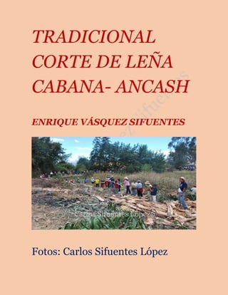 TRADICIONAL
CORTE DE LEÑA
CABANA- ANCASH
ENRIQUE VÁSQUEZ SIFUENTES
Fotos: Carlos Sifuentes López
 