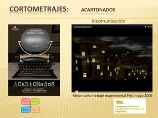 CORTOMETRAJES:       ACARTONADOS

                            Incomunicación




                 Mejor cortometraje experimental Festimage 2006
 