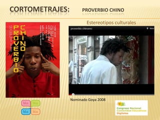 CORTOMETRAJES:         PROVERBIO CHINO

                         Estereotipos culturales




                 Nominado Goya 2008
 