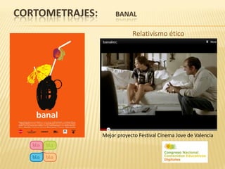 CORTOMETRAJES:        BANAL

                             Relativismo ético




                 Mejor proyecto Festival Cinema Jove de Valencia
 