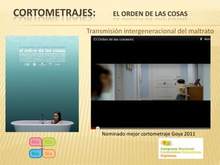 CORTOMETRAJES:       EL ORDEN DE LAS COSAS

            Transmisión intergeneracional del maltrato




                 Nominado mejor cortometraje Goya 2011
 