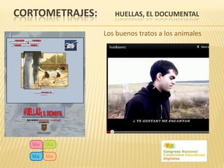 CORTOMETRAJES:      HUELLAS, EL DOCUMENTAL

                 Los buenos tratos a los animales
 