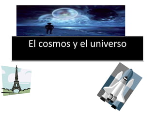 El cosmos y el universo
 
