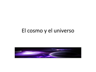 El cosmo y el universo 
 
