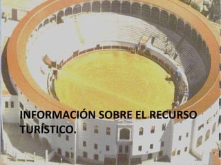 INFORMACIÓN SOBRE EL RECURSO
TURÍSTICO.
 