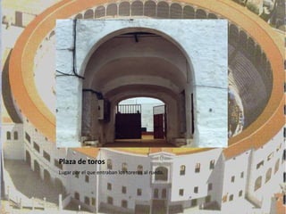 Plaza de toros
Lugar por el que entraban los toreros al ruedo.
 